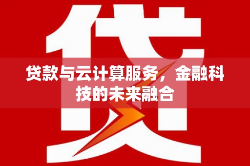 崇仁贷款与云计算服务，金融科技的未来融合