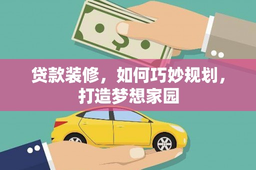 崇仁贷款装修，如何巧妙规划，打造梦想家园