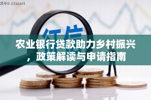 崇仁农业银行贷款助力乡村振兴，政策解读与申请指南