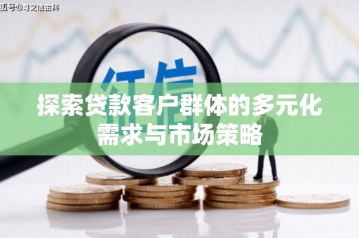 崇仁探索贷款客户群体的多元化需求与市场策略