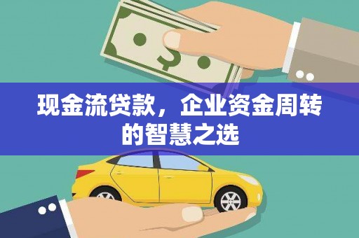崇仁现金流贷款，企业资金周转的智慧之选