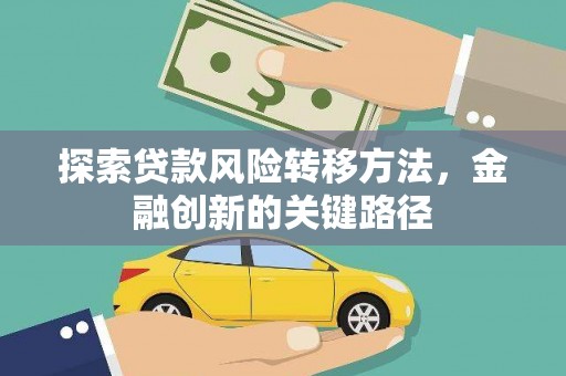 崇仁探索贷款风险转移方法，金融创新的关键路径