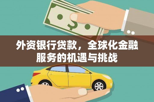 崇仁外资银行贷款，全球化金融服务的机遇与挑战