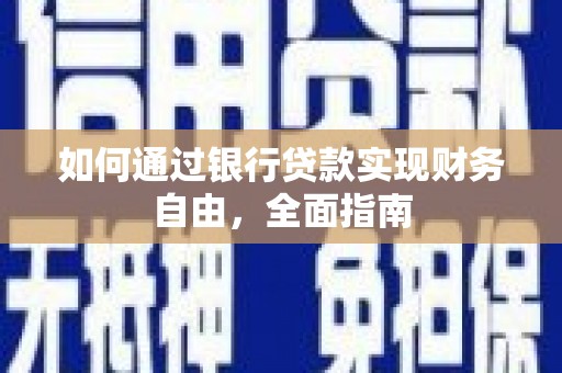 崇仁如何通过银行贷款实现财务自由，全面指南