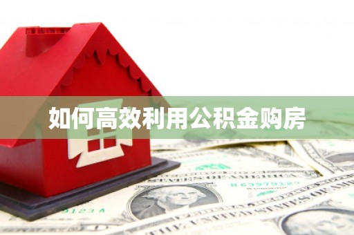 崇仁如何高效利用公积金购房