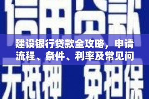 崇仁建设银行贷款全攻略，申请流程、条件、利率及常见问题解答