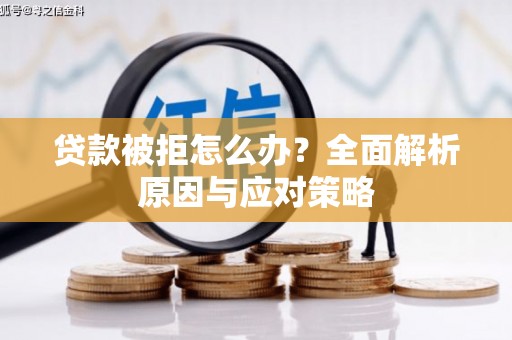 崇仁贷款被拒怎么办？全面解析原因与应对策略