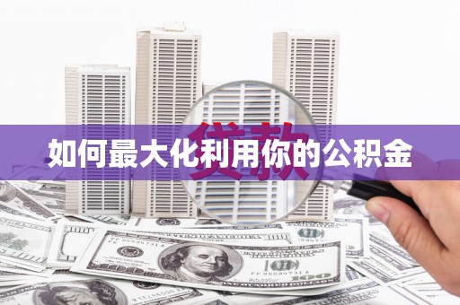 崇仁如何最大化利用你的公积金