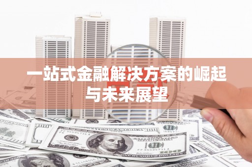 崇仁一站式金融解决方案的崛起与未来展望