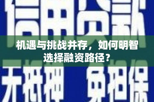崇仁机遇与挑战并存，如何明智选择融资路径？