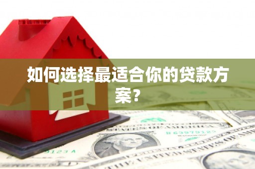 崇仁如何选择最适合你的贷款方案？