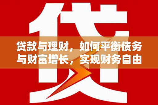 崇仁贷款与理财，如何平衡债务与财富增长，实现财务自由