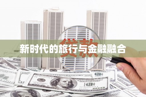 崇仁新时代的旅行与金融融合