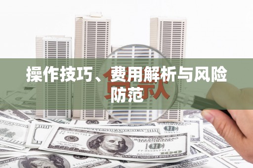 崇仁操作技巧、费用解析与风险防范