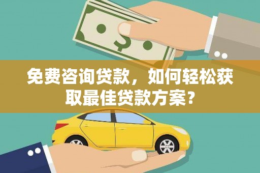 崇仁免费咨询贷款，如何轻松获取最佳贷款方案？