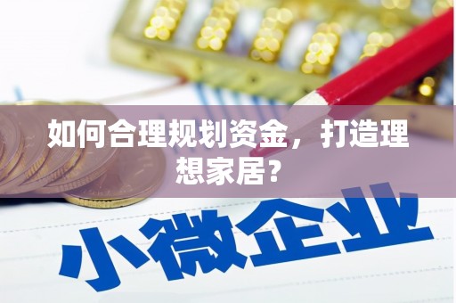 崇仁如何合理规划资金，打造理想家居？