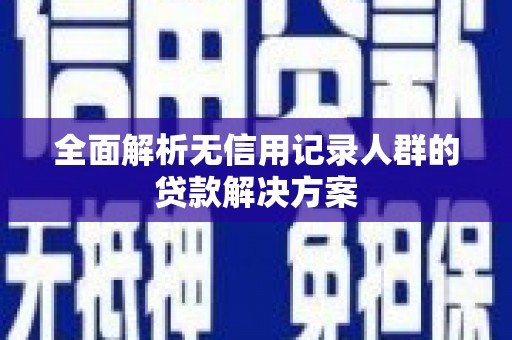 崇仁全面解析无信用记录人群的贷款解决方案