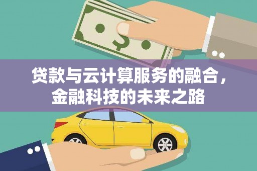 崇仁贷款与云计算服务的融合，金融科技的未来之路