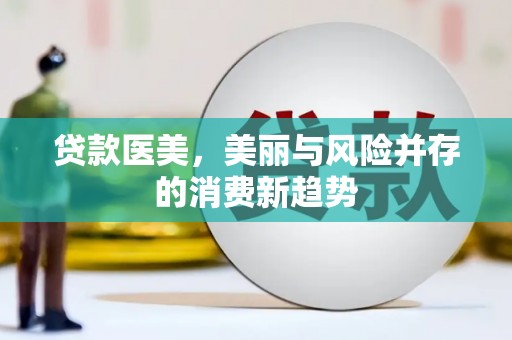 崇仁贷款医美，美丽与风险并存的消费新趋势